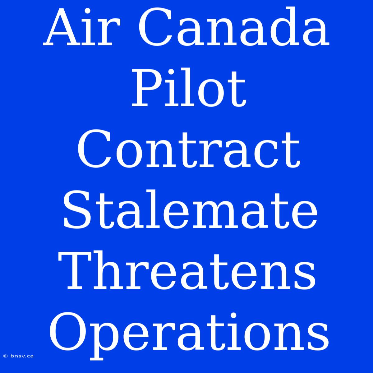 Air Canada Pilot Contract Stalemate Threatens Operations