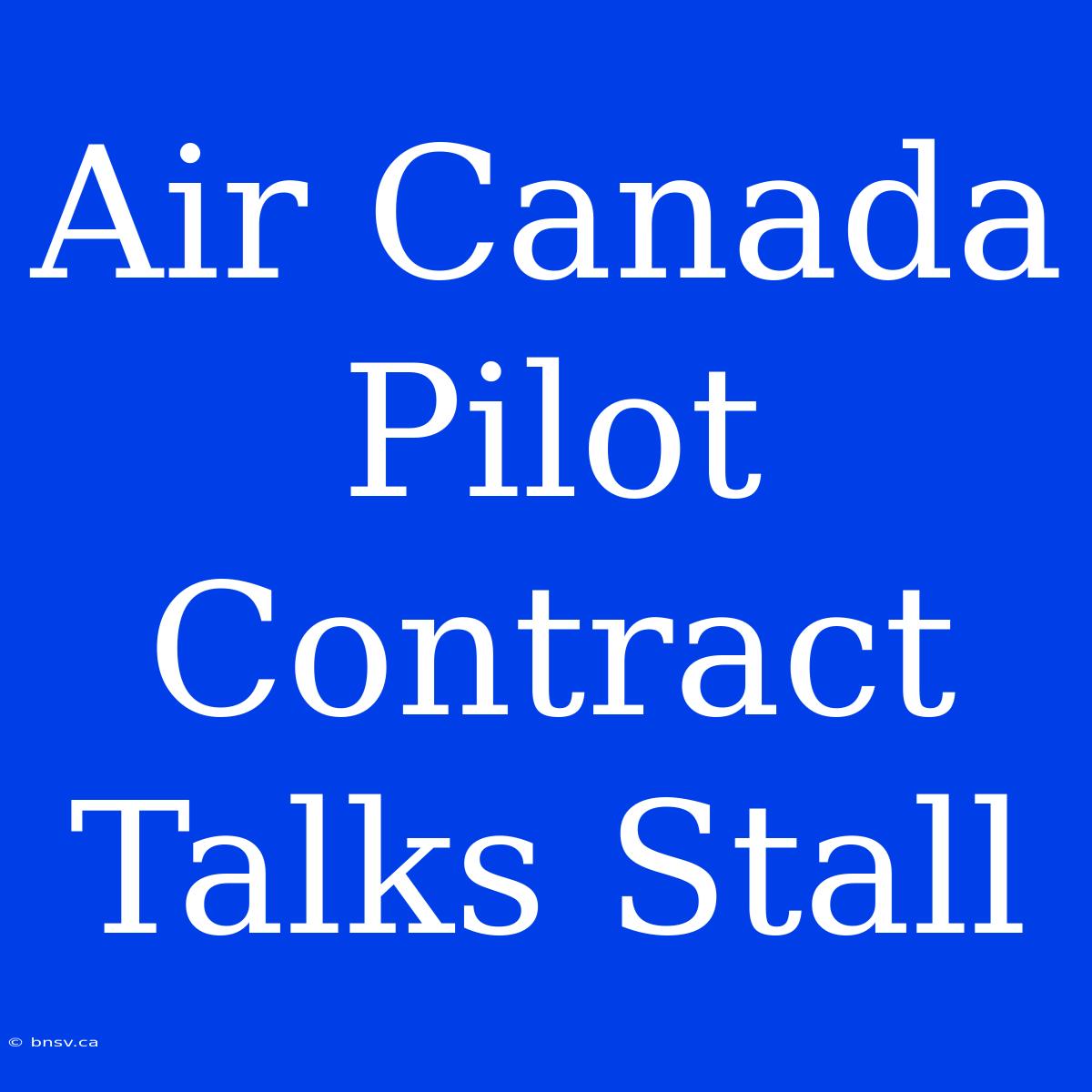 Air Canada Pilot Contract Talks Stall