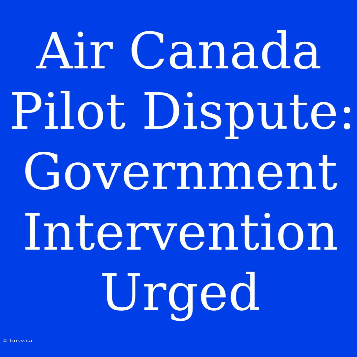 Air Canada Pilot Dispute: Government Intervention Urged