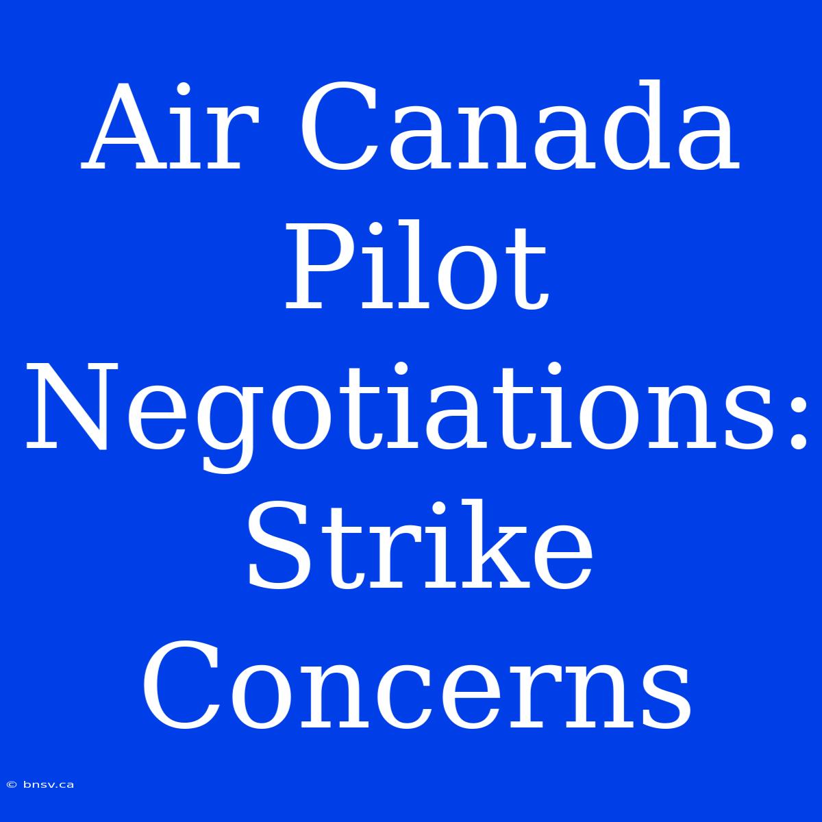 Air Canada Pilot Negotiations: Strike Concerns