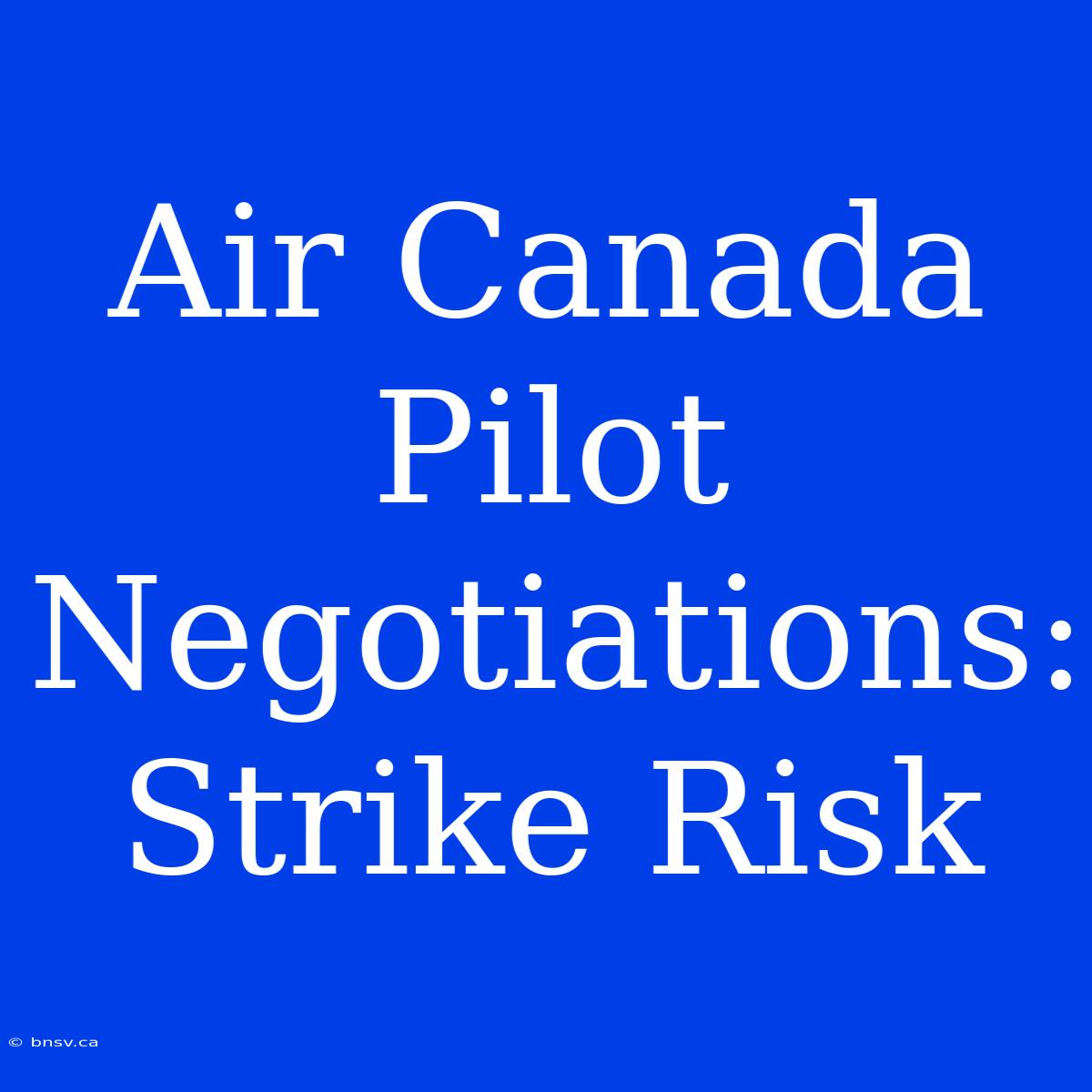 Air Canada Pilot Negotiations: Strike Risk