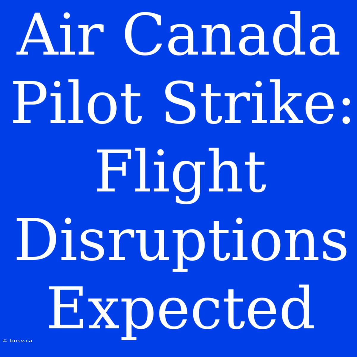 Air Canada Pilot Strike: Flight Disruptions Expected