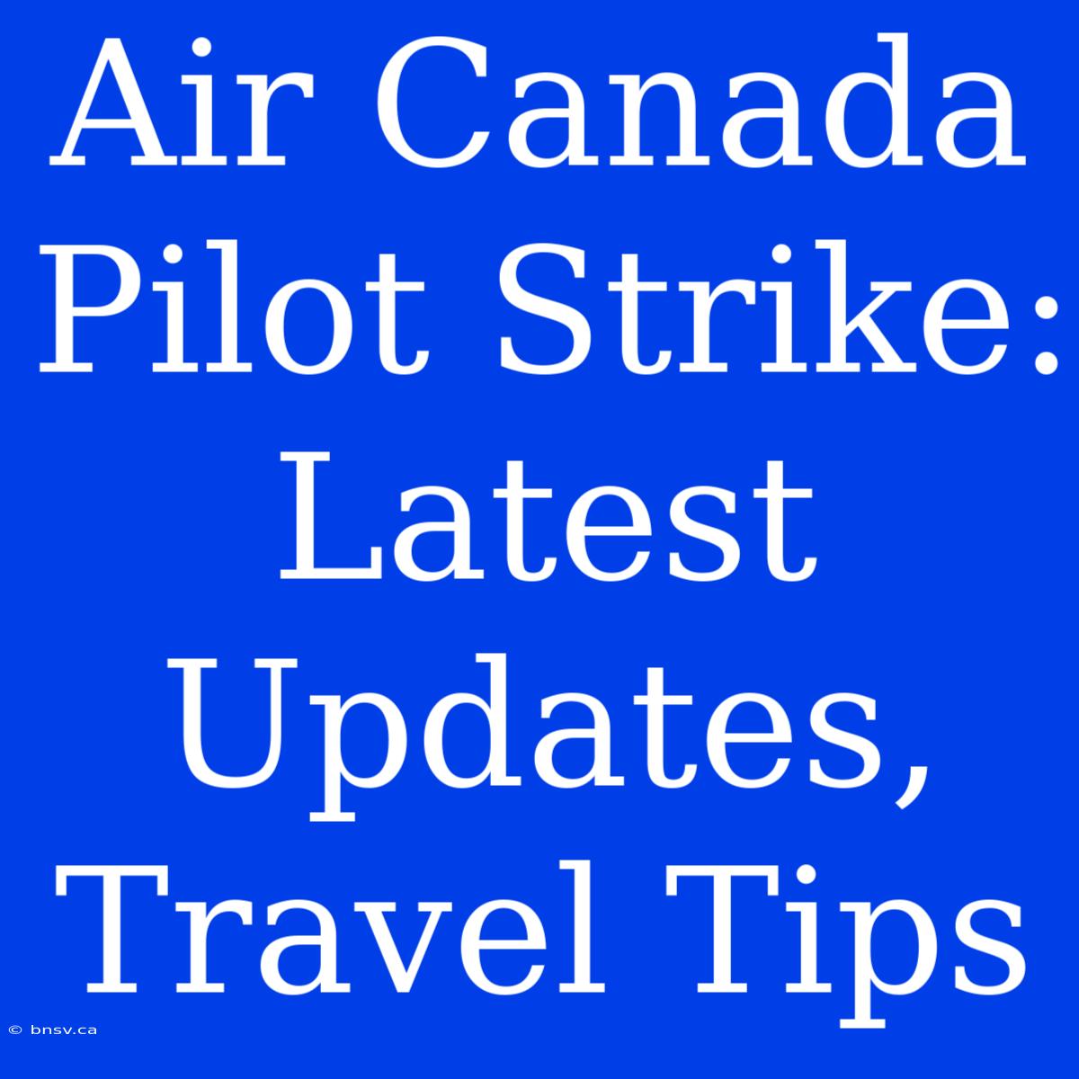 Air Canada Pilot Strike: Latest Updates, Travel Tips