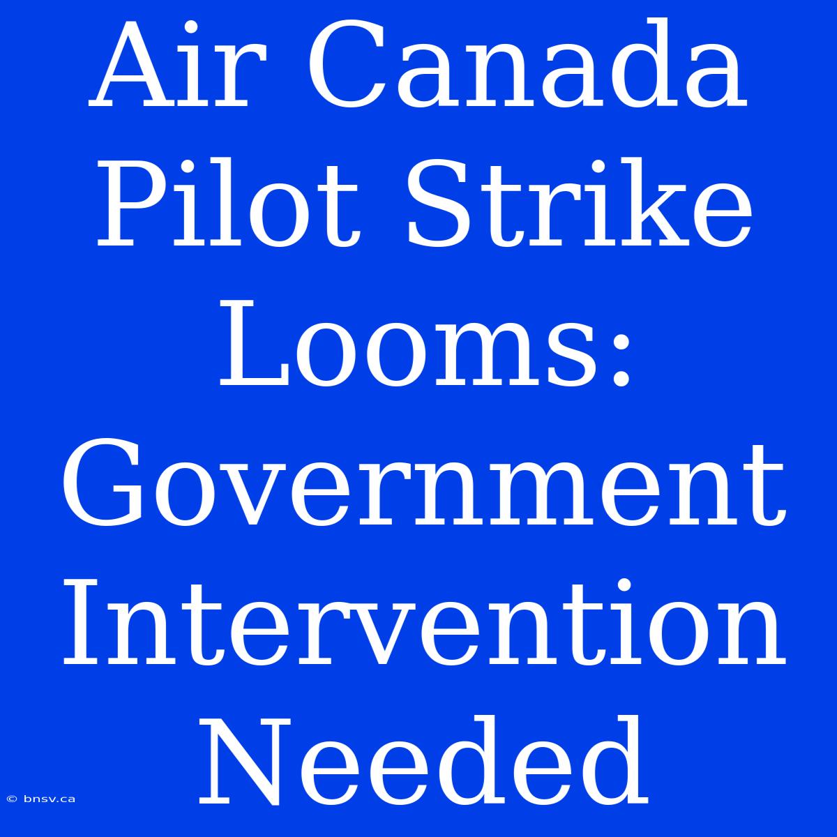 Air Canada Pilot Strike Looms: Government Intervention Needed