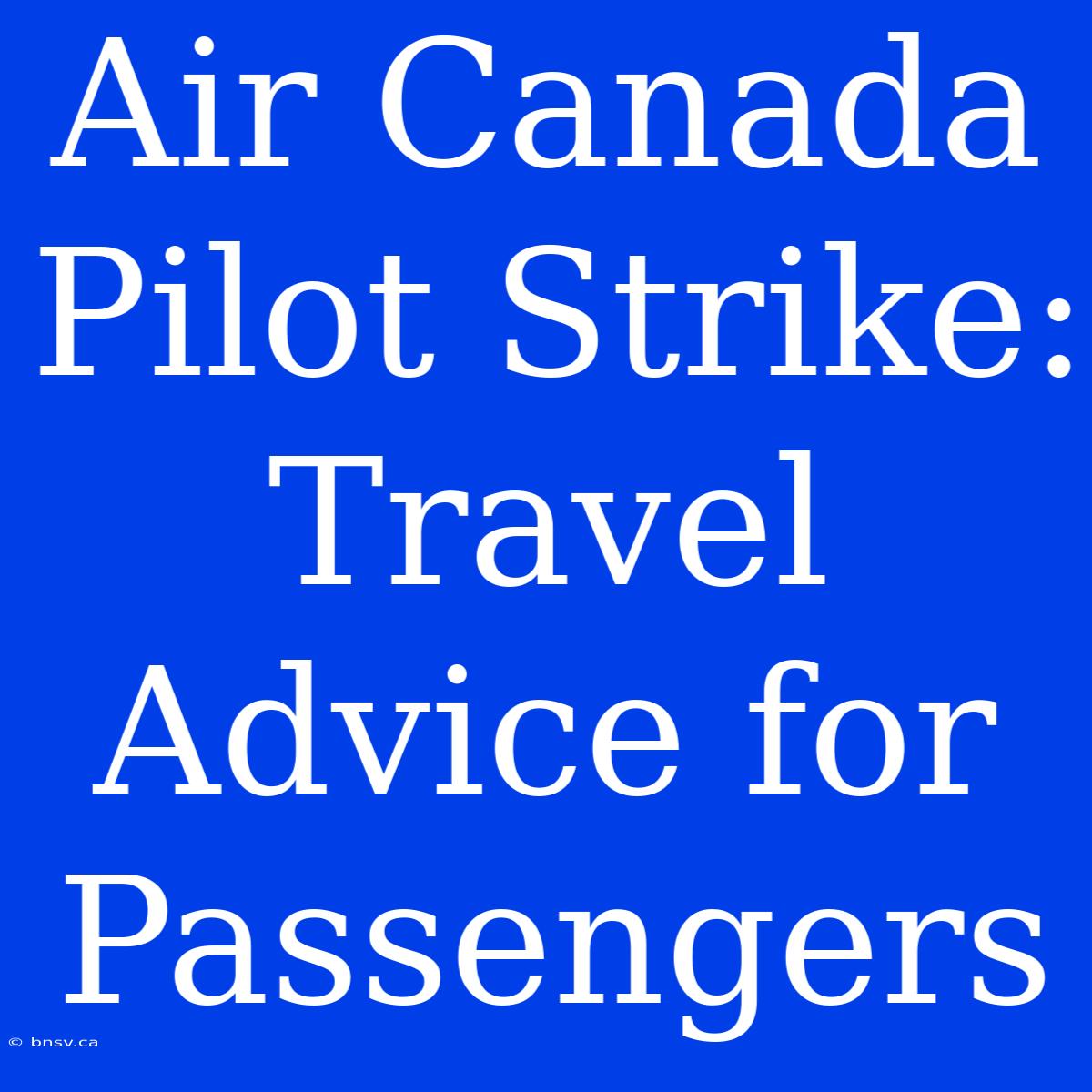 Air Canada Pilot Strike: Travel Advice For Passengers