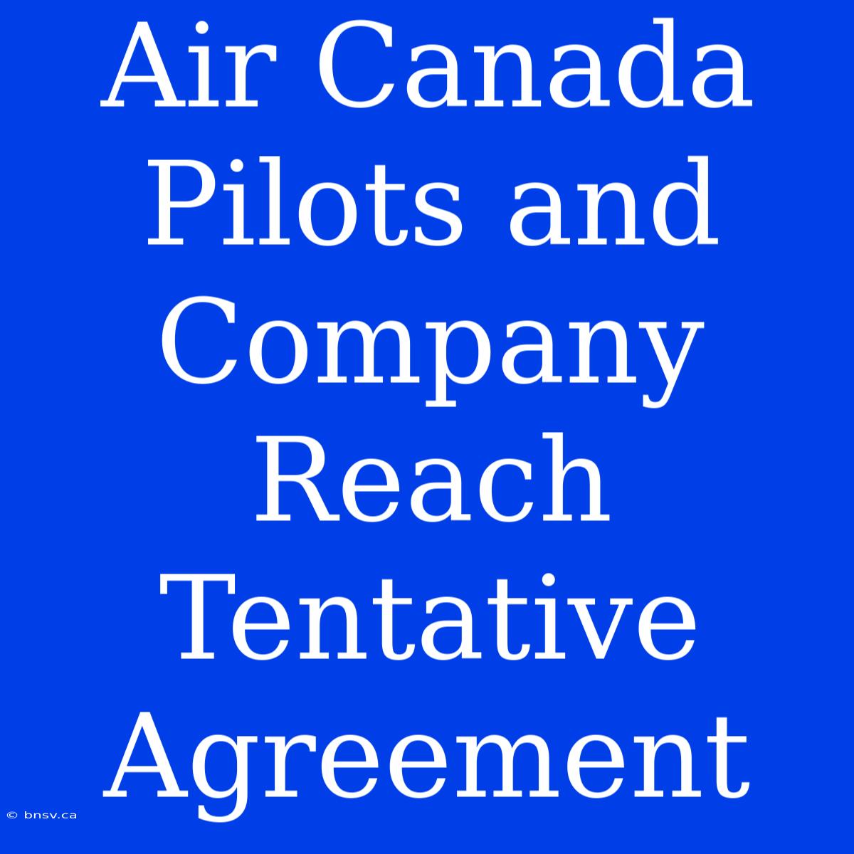 Air Canada Pilots And Company Reach Tentative Agreement