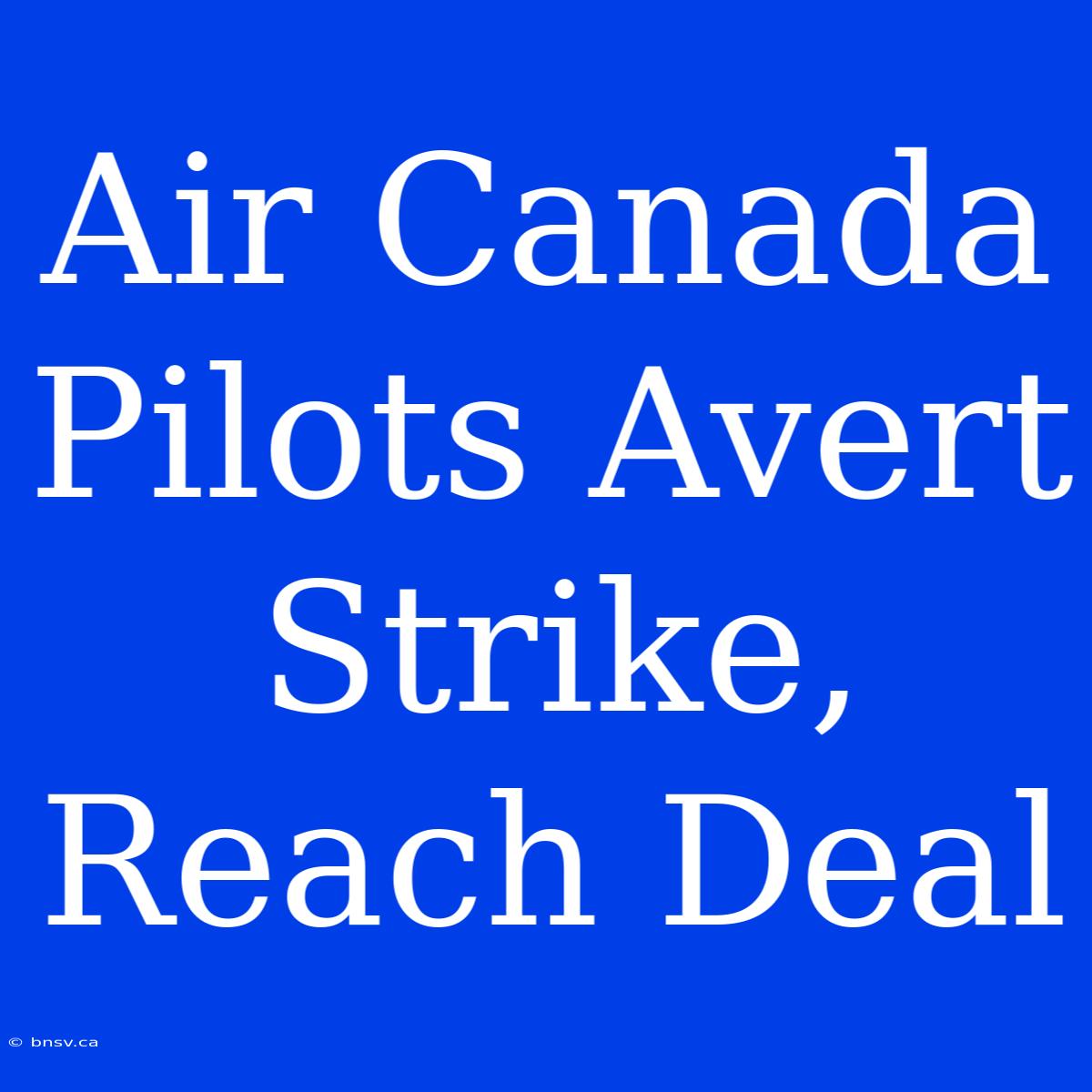 Air Canada Pilots Avert Strike, Reach Deal