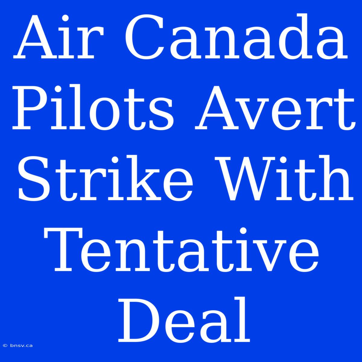 Air Canada Pilots Avert Strike With Tentative Deal