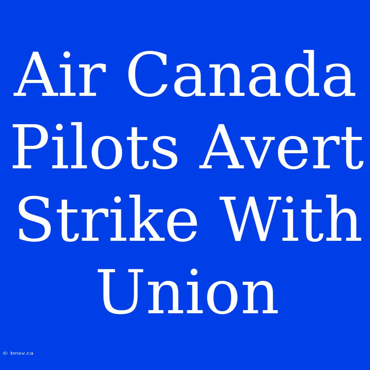 Air Canada Pilots Avert Strike With Union