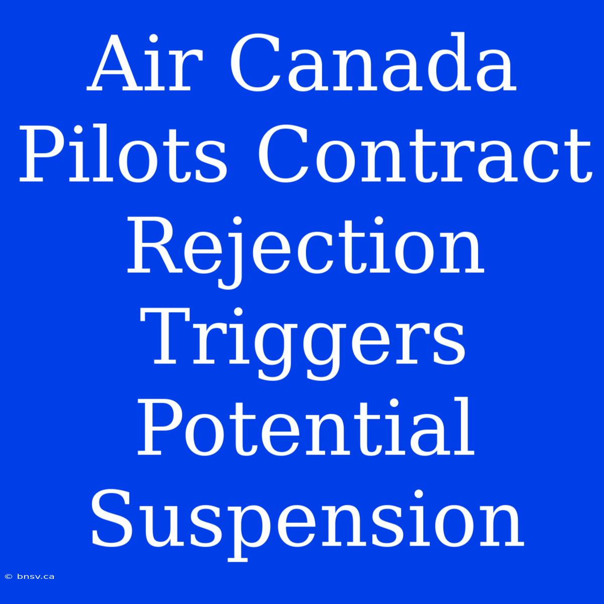 Air Canada Pilots Contract Rejection Triggers Potential Suspension