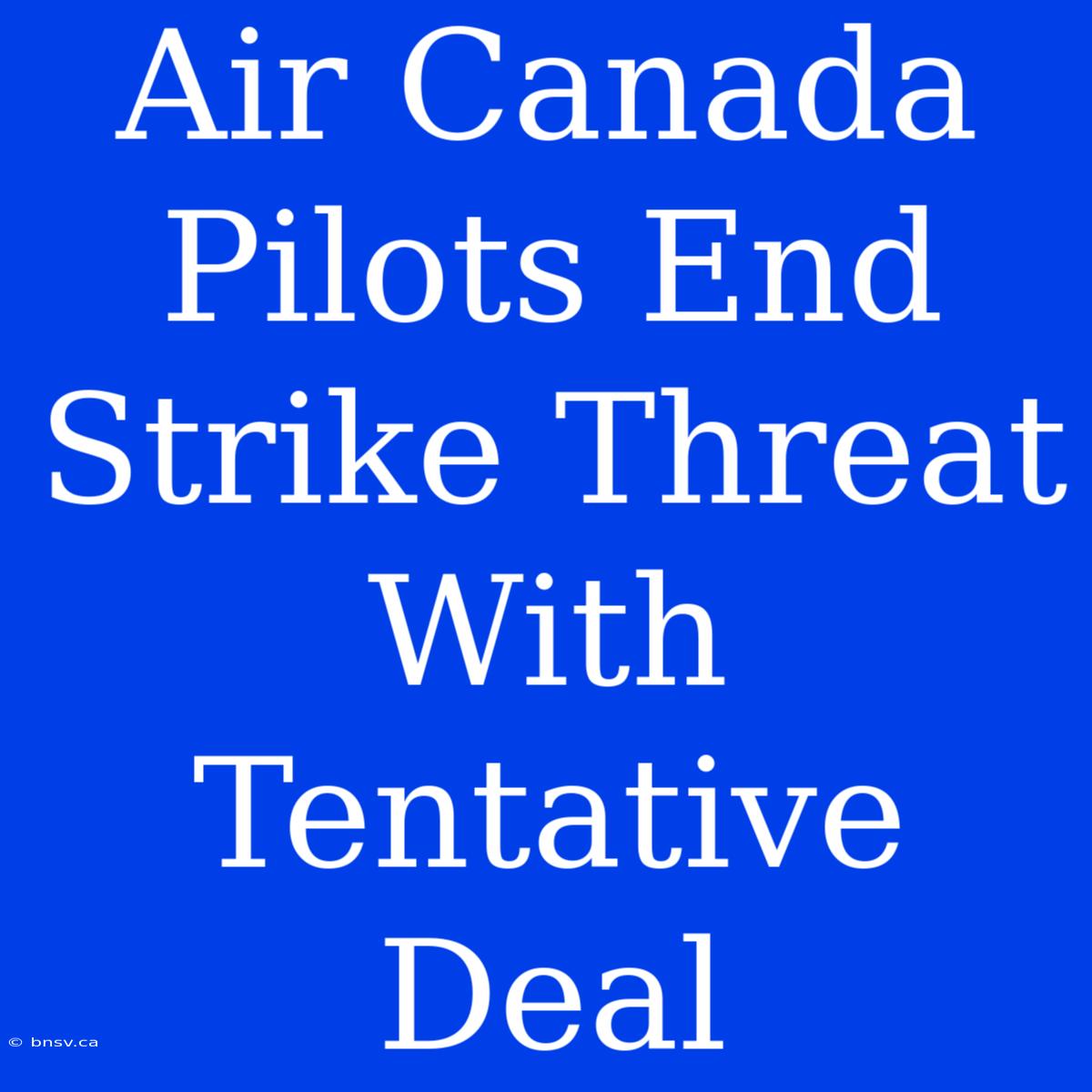 Air Canada Pilots End Strike Threat With Tentative Deal