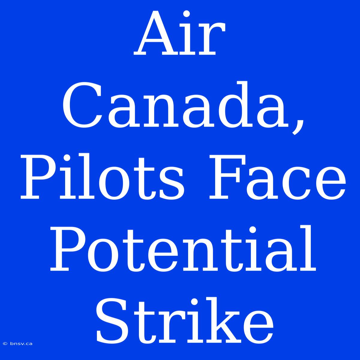 Air Canada, Pilots Face Potential Strike