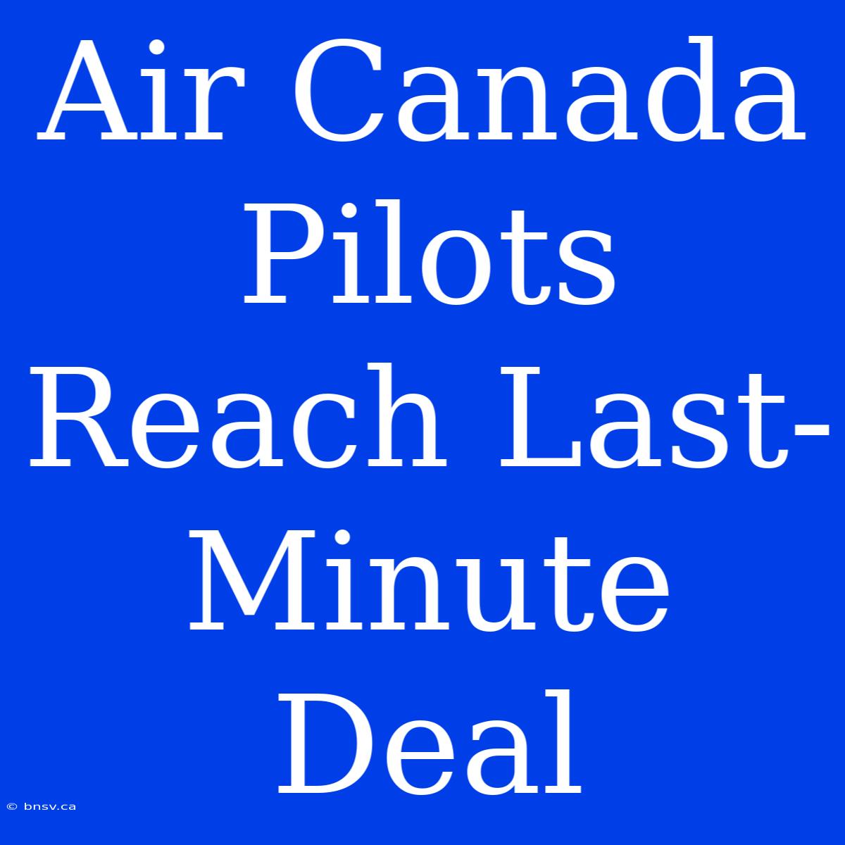 Air Canada Pilots Reach Last-Minute Deal