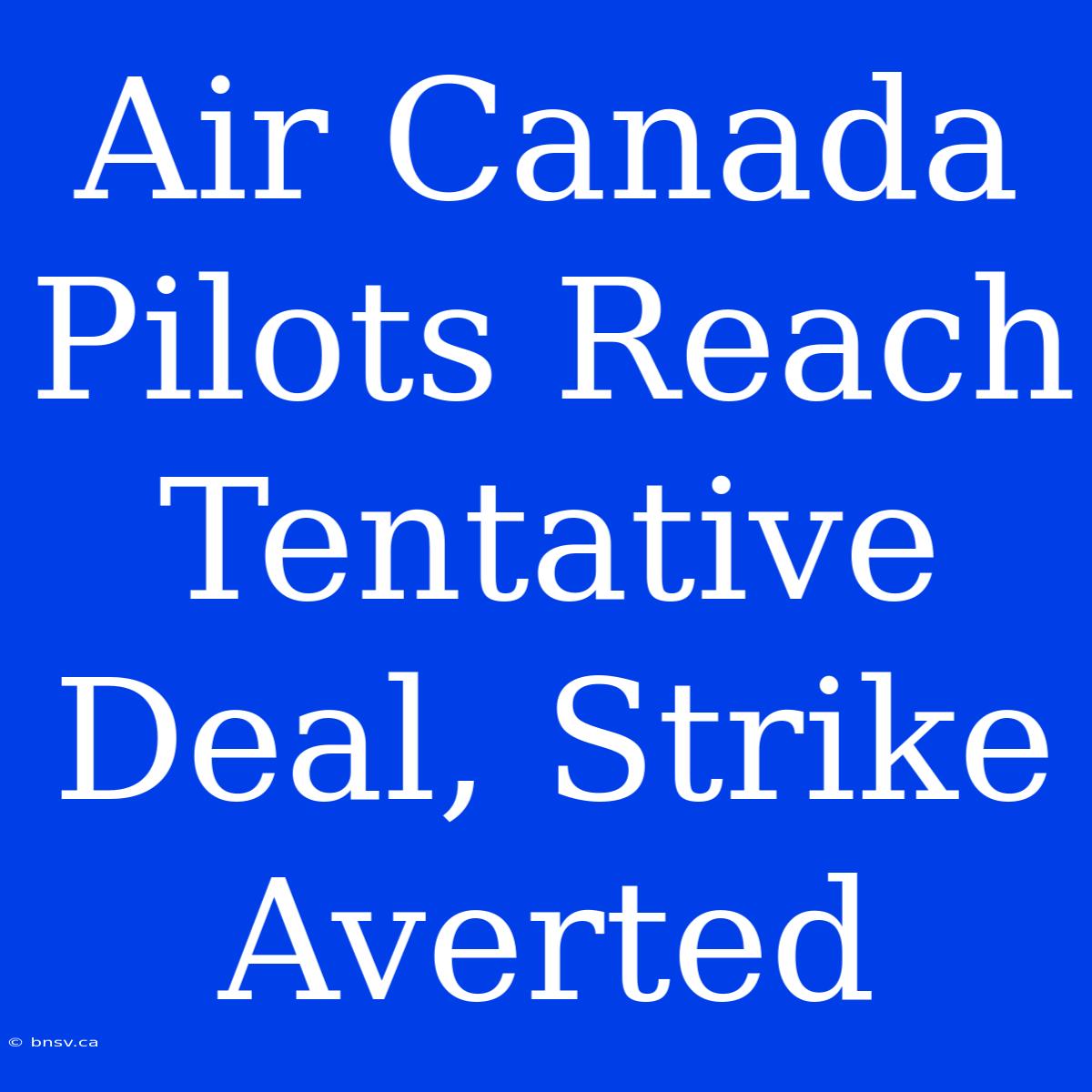 Air Canada Pilots Reach Tentative Deal, Strike Averted