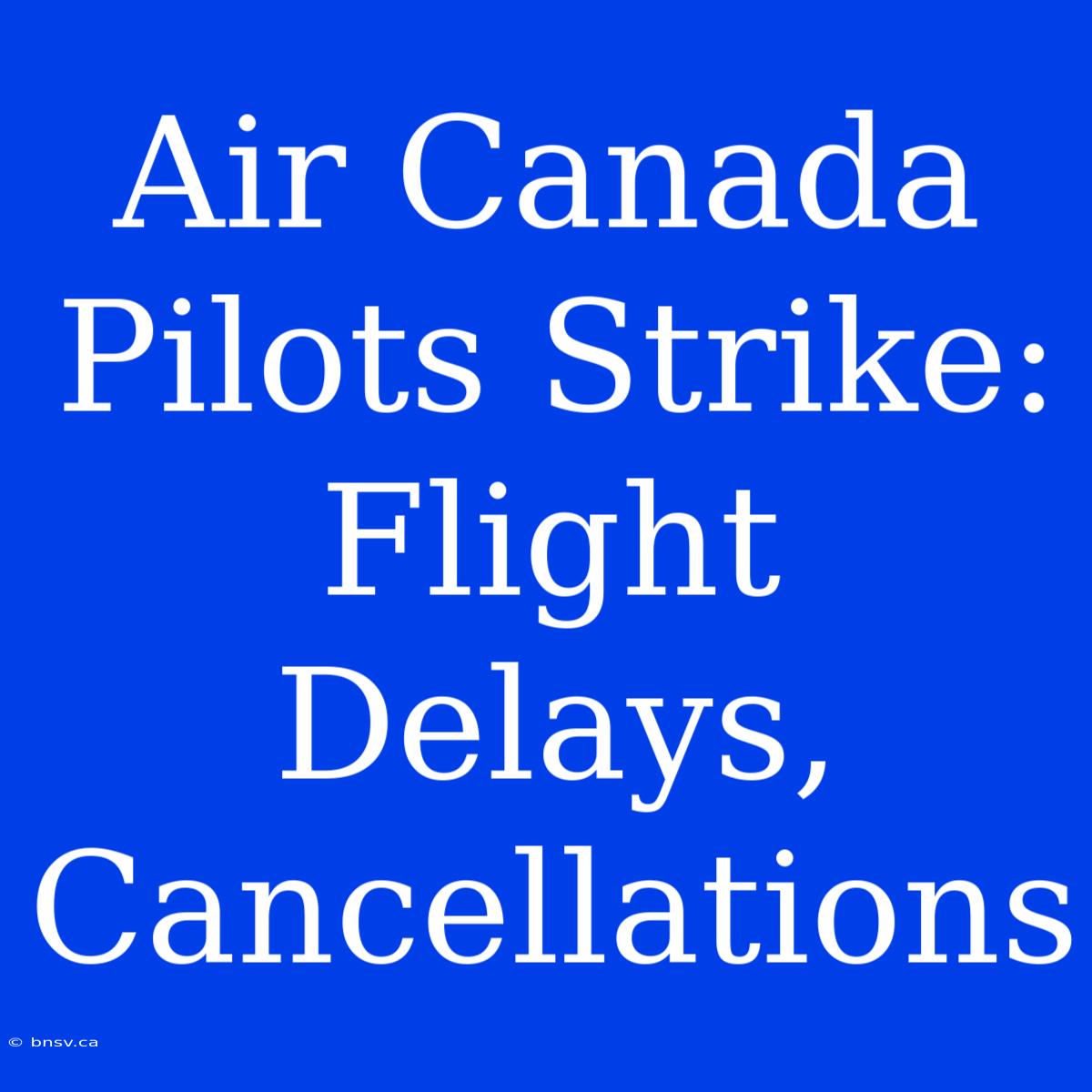 Air Canada Pilots Strike: Flight Delays, Cancellations