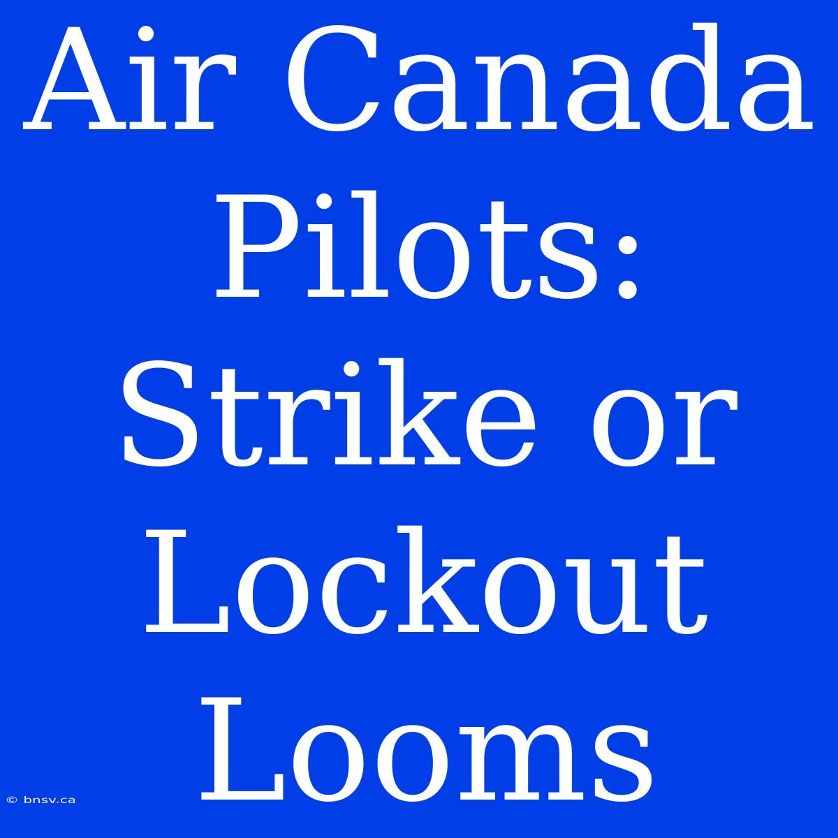 Air Canada Pilots: Strike Or Lockout Looms