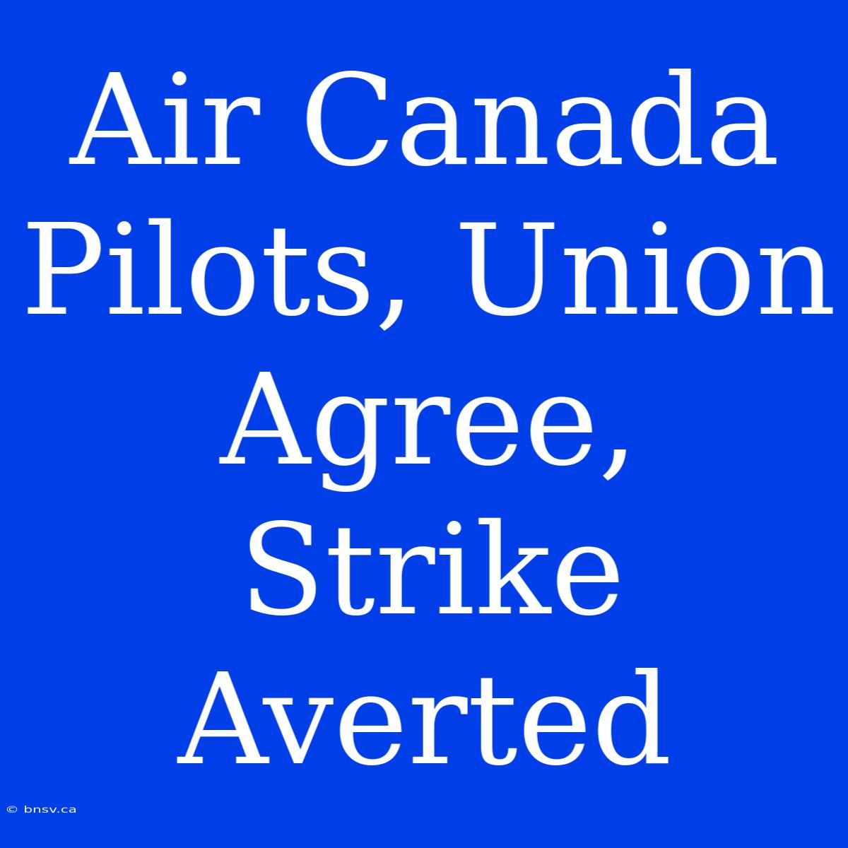 Air Canada Pilots, Union Agree, Strike Averted