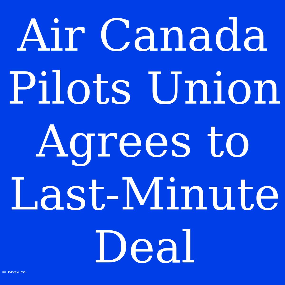 Air Canada Pilots Union Agrees To Last-Minute Deal