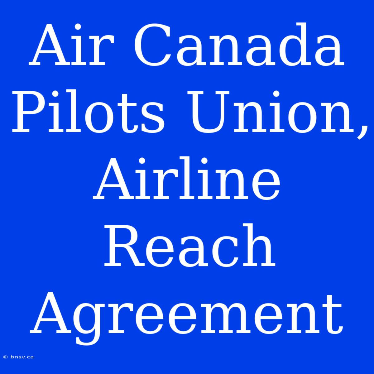 Air Canada Pilots Union, Airline Reach Agreement