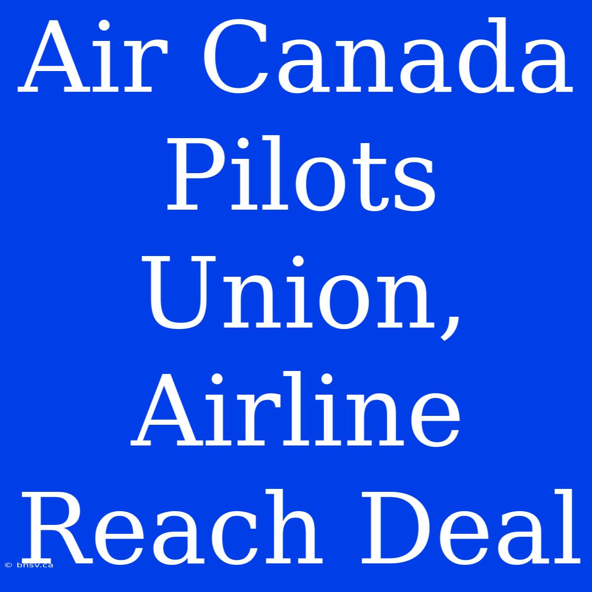 Air Canada Pilots Union, Airline Reach Deal