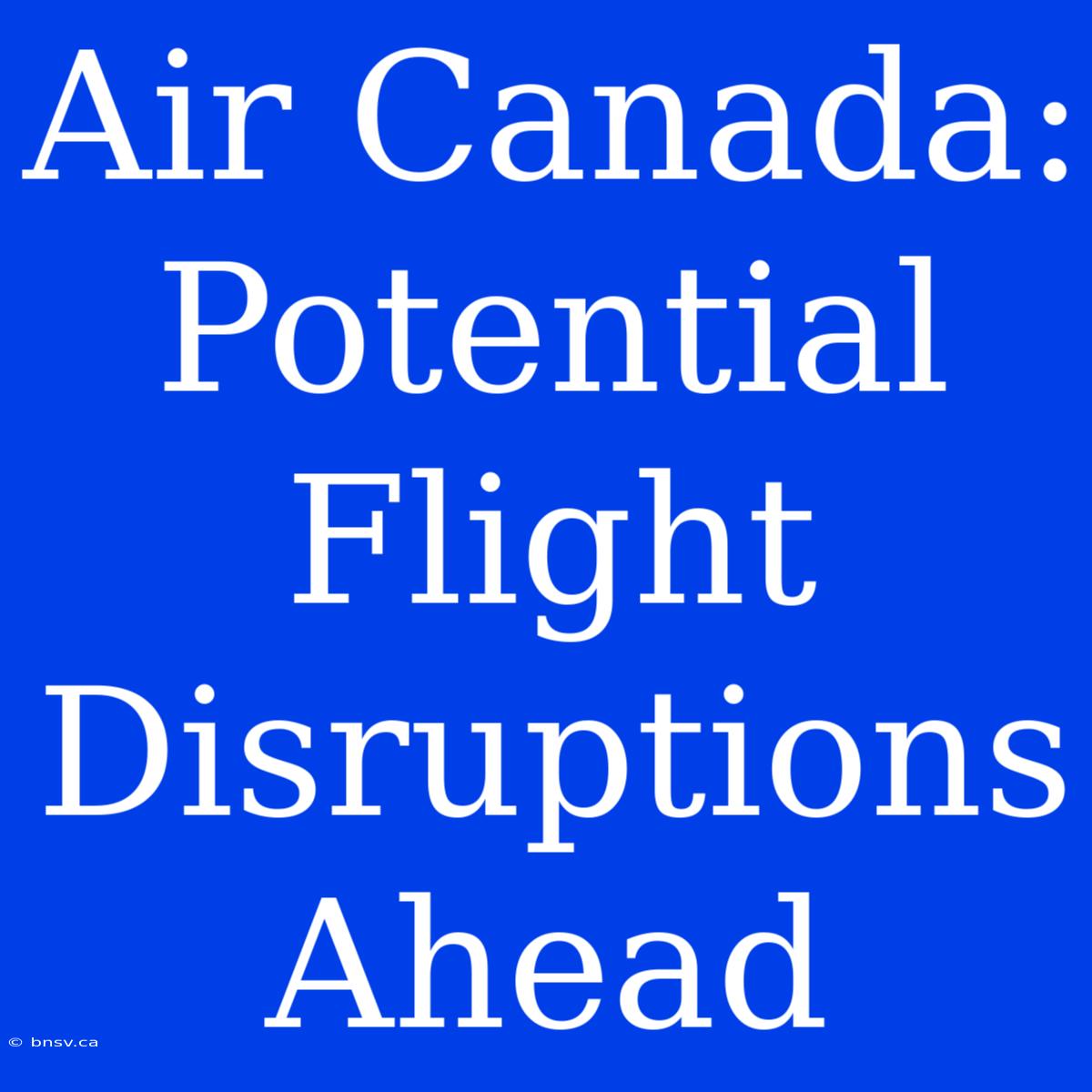 Air Canada: Potential Flight Disruptions Ahead