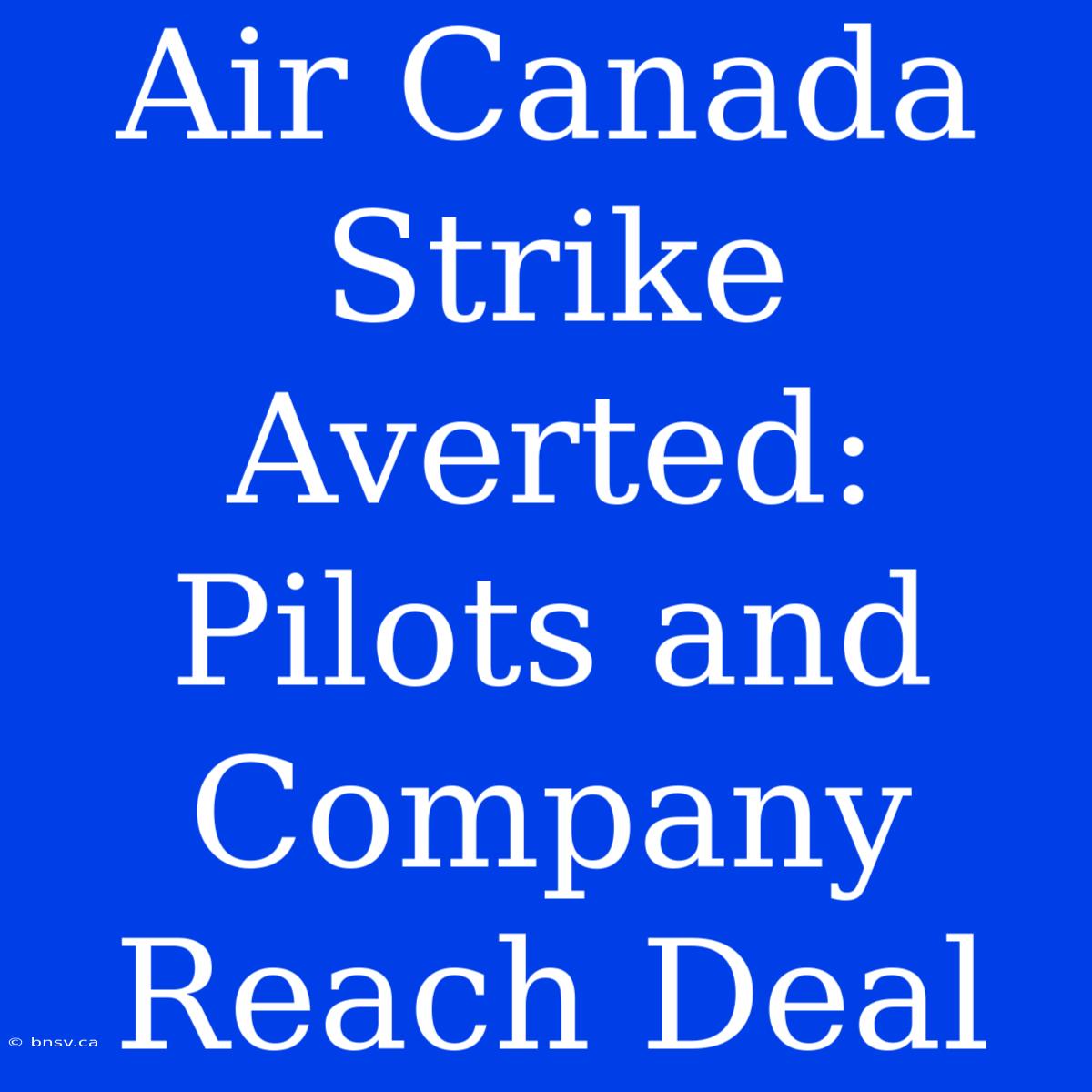 Air Canada Strike Averted: Pilots And Company Reach Deal