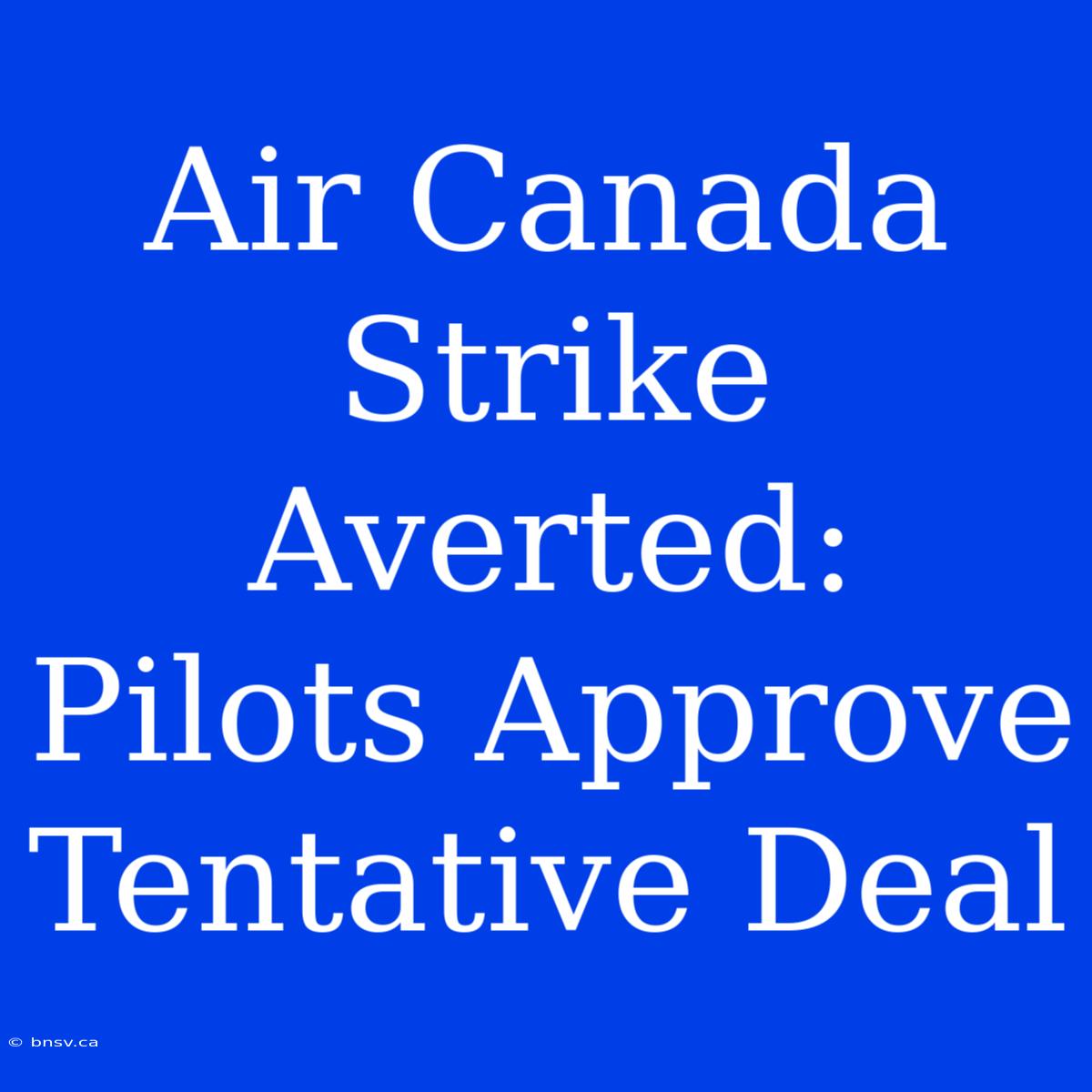 Air Canada Strike Averted: Pilots Approve Tentative Deal