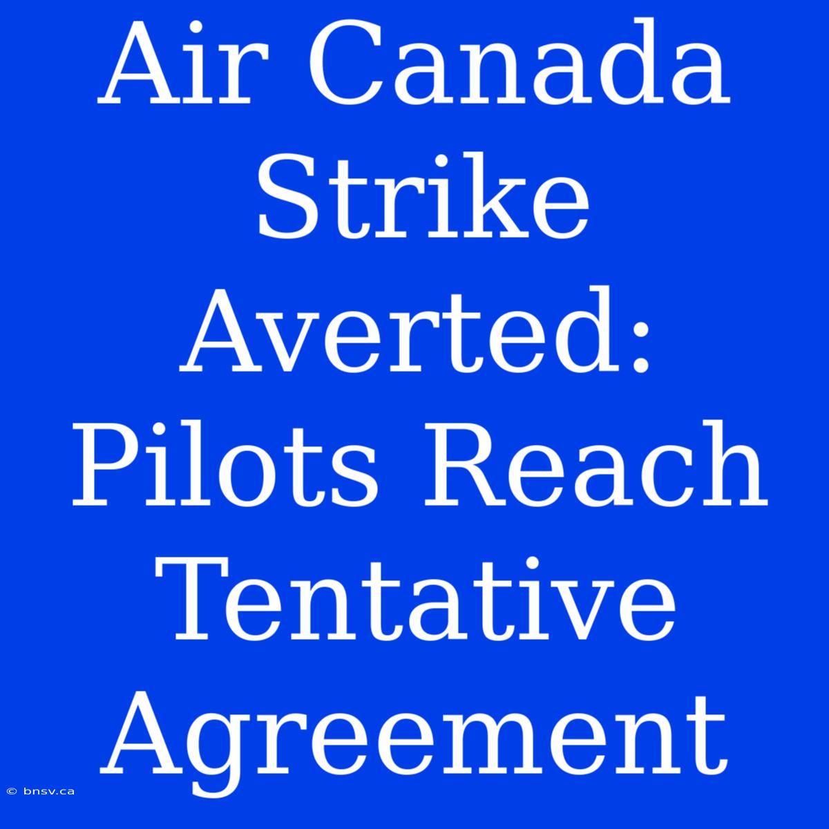 Air Canada Strike Averted: Pilots Reach Tentative Agreement