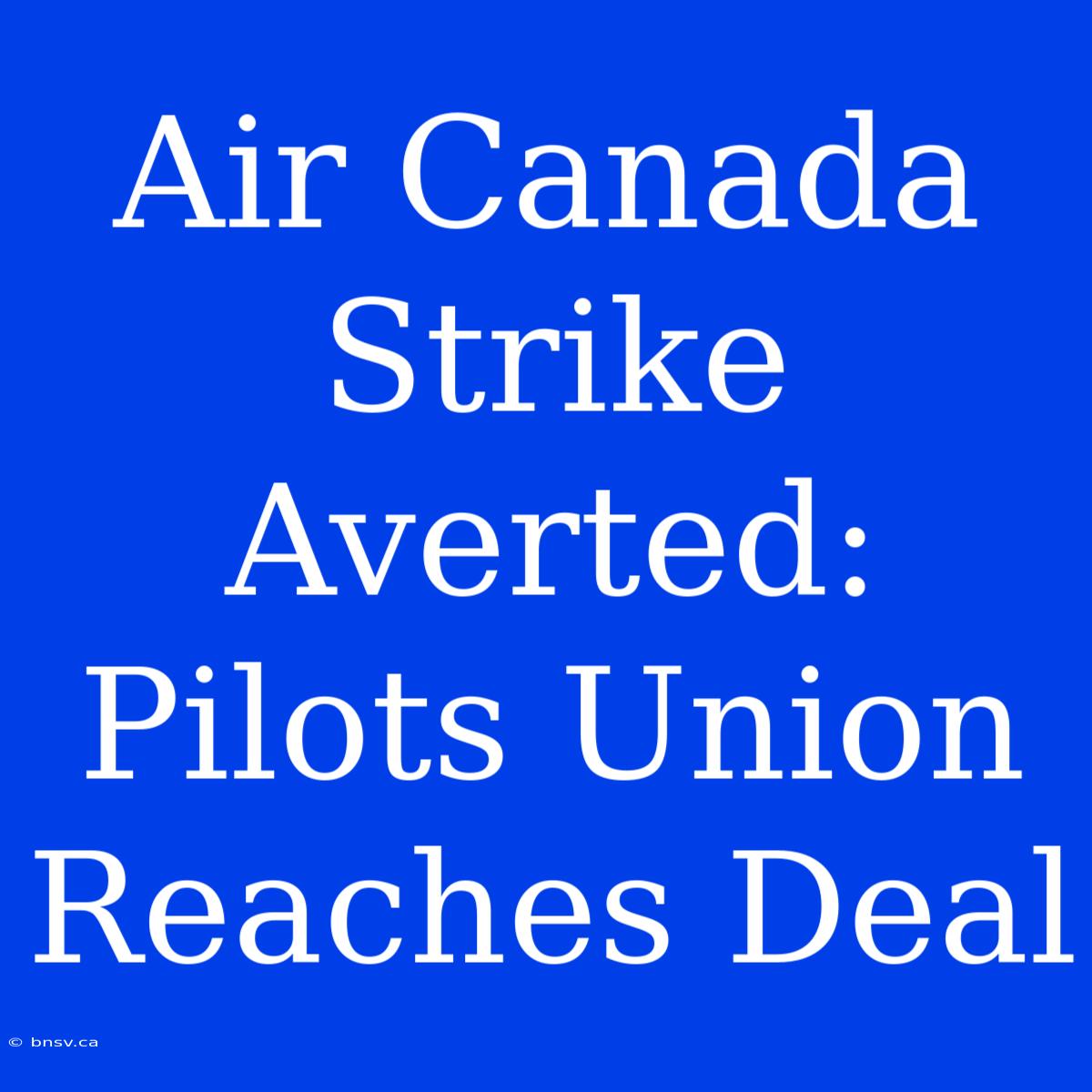 Air Canada Strike Averted: Pilots Union Reaches Deal