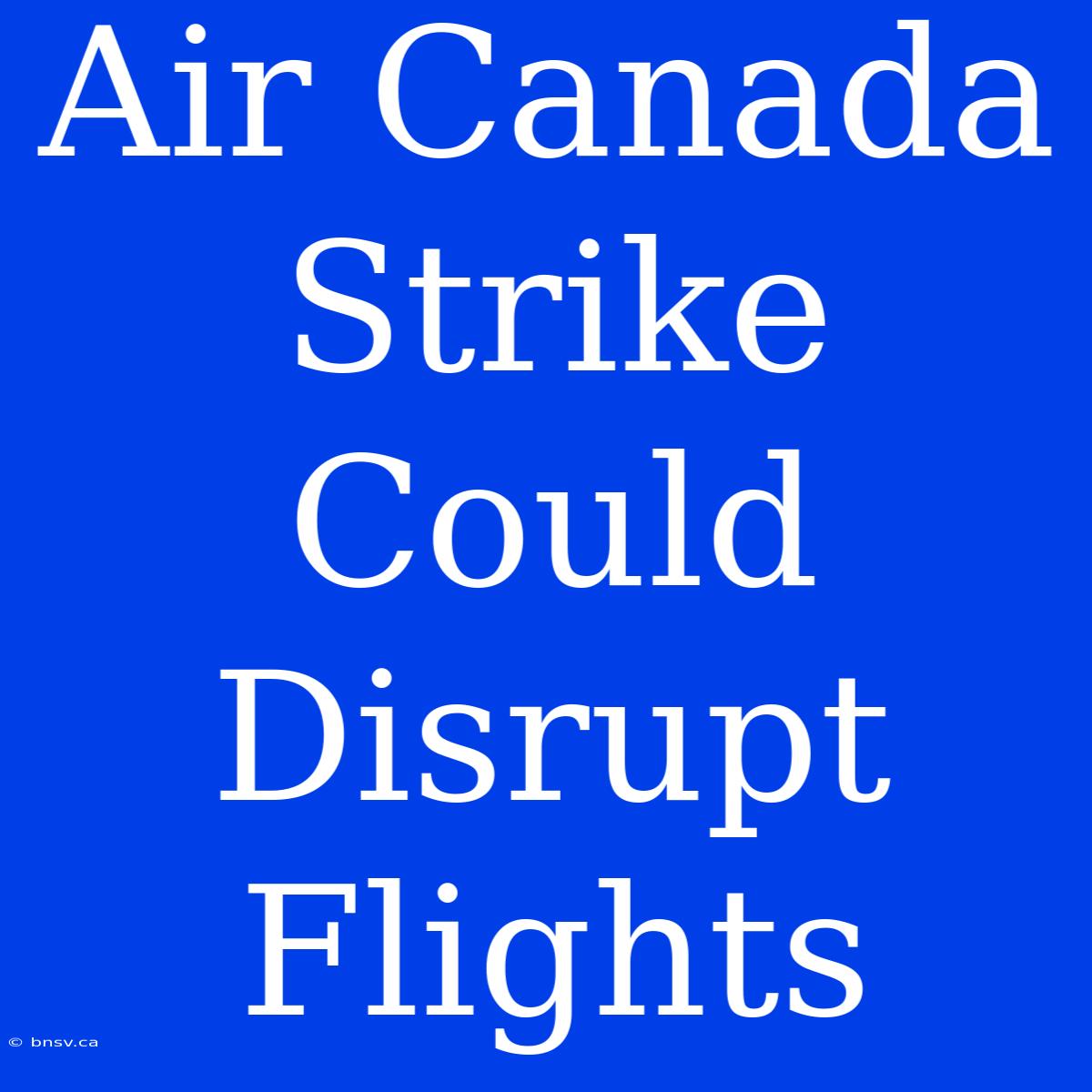 Air Canada Strike Could Disrupt Flights