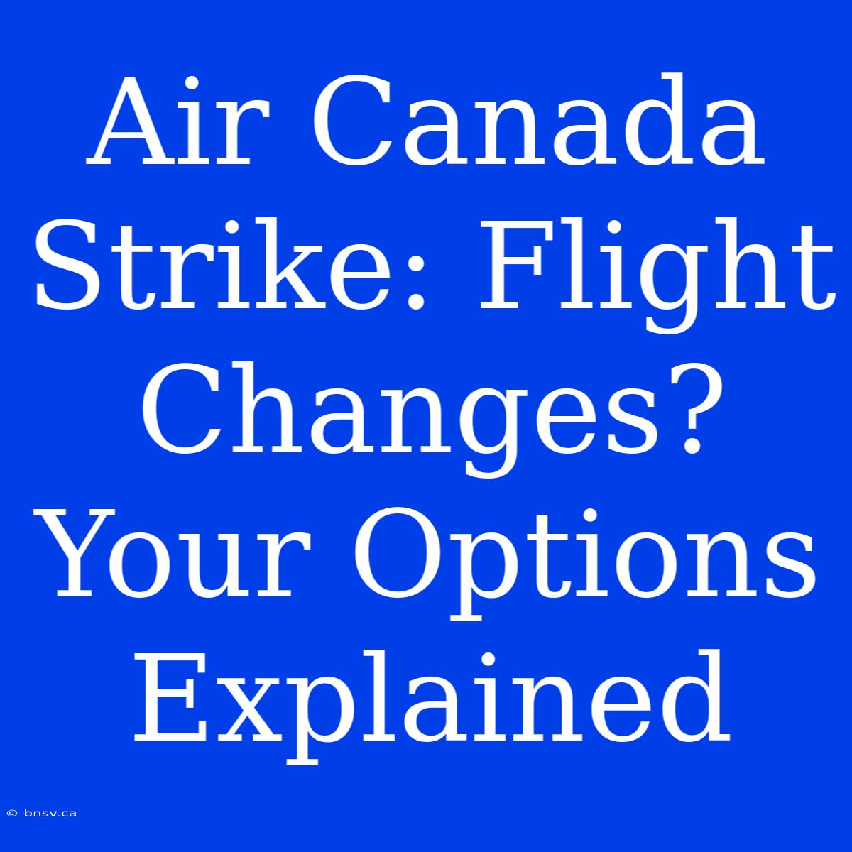 Air Canada Strike: Flight Changes? Your Options Explained