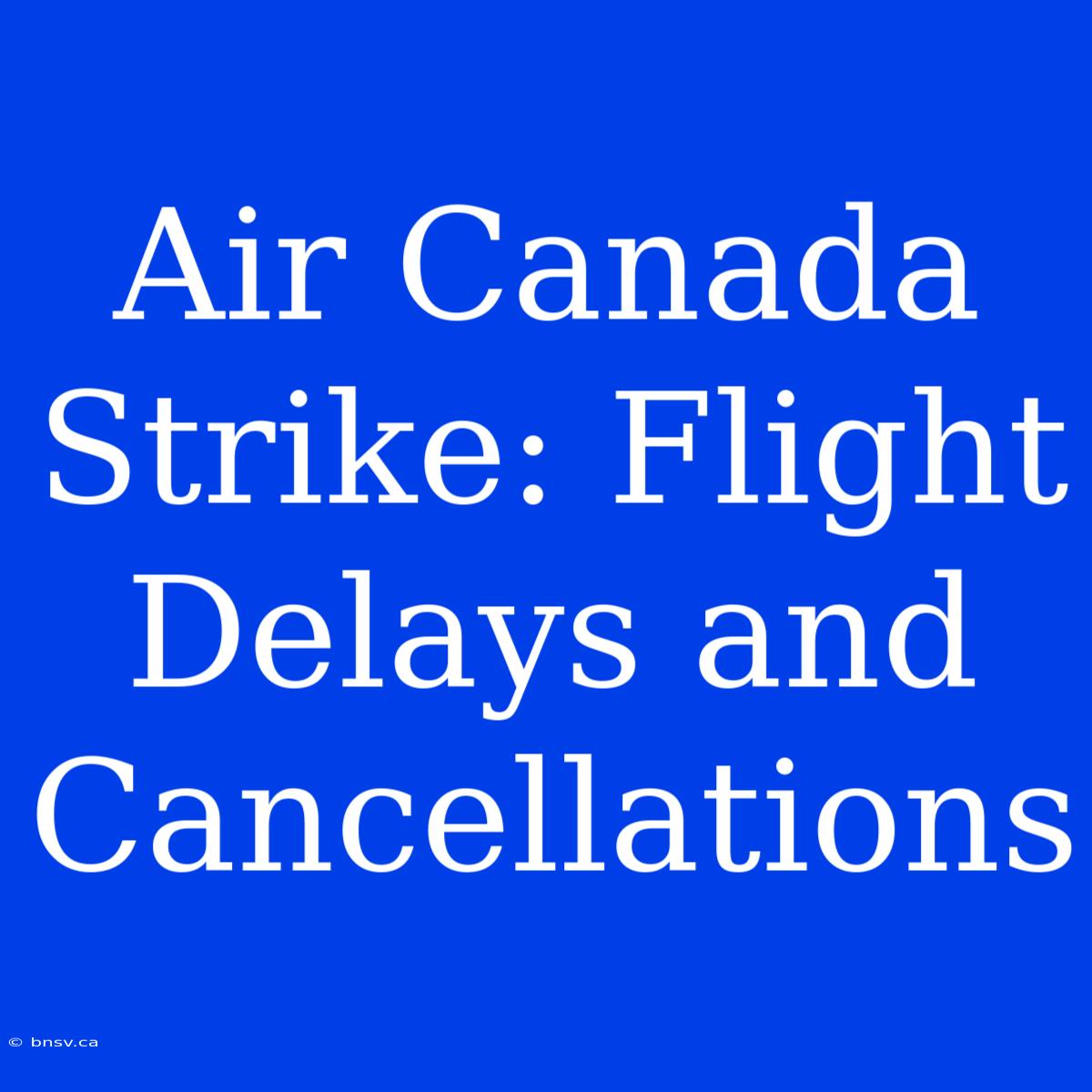 Air Canada Strike: Flight Delays And Cancellations