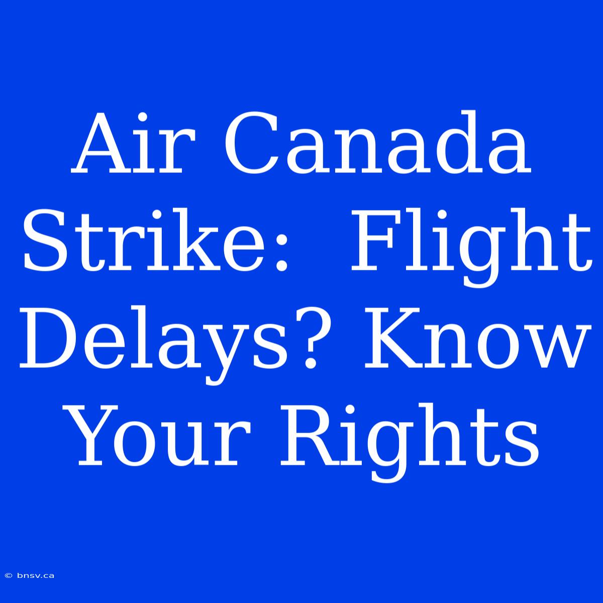 Air Canada Strike:  Flight Delays? Know Your Rights