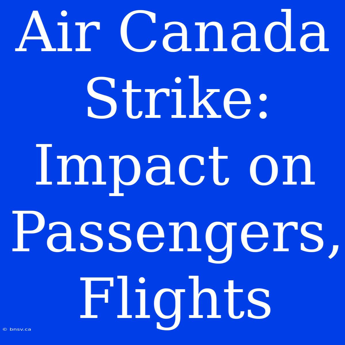 Air Canada Strike: Impact On Passengers, Flights