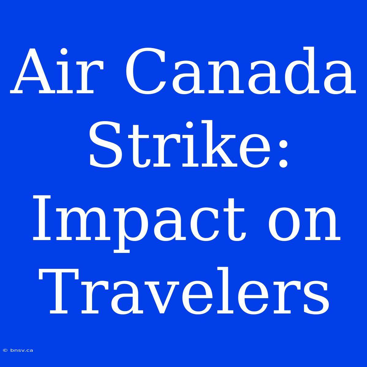 Air Canada Strike: Impact On Travelers