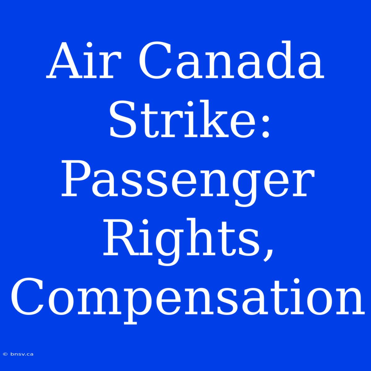 Air Canada Strike: Passenger Rights, Compensation