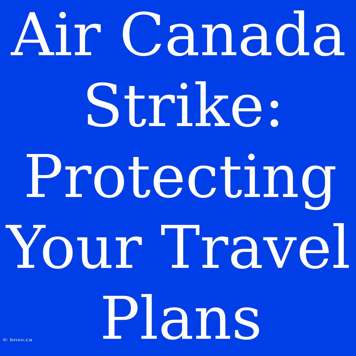 Air Canada Strike: Protecting Your Travel Plans