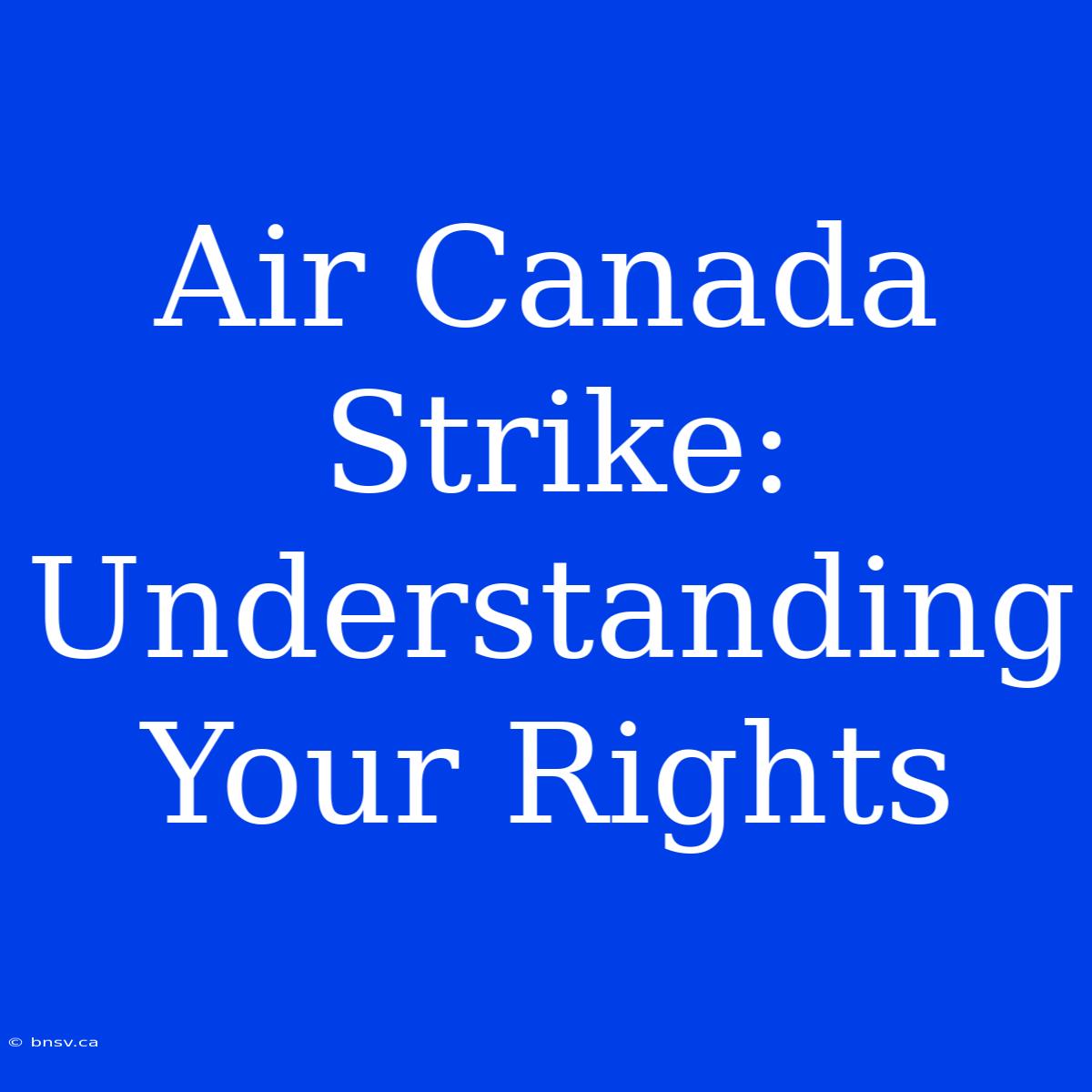 Air Canada Strike: Understanding Your Rights