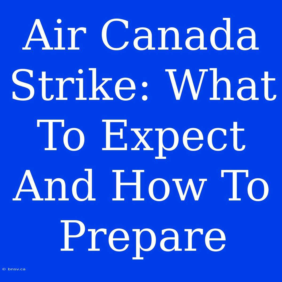 Air Canada Strike: What To Expect And How To Prepare