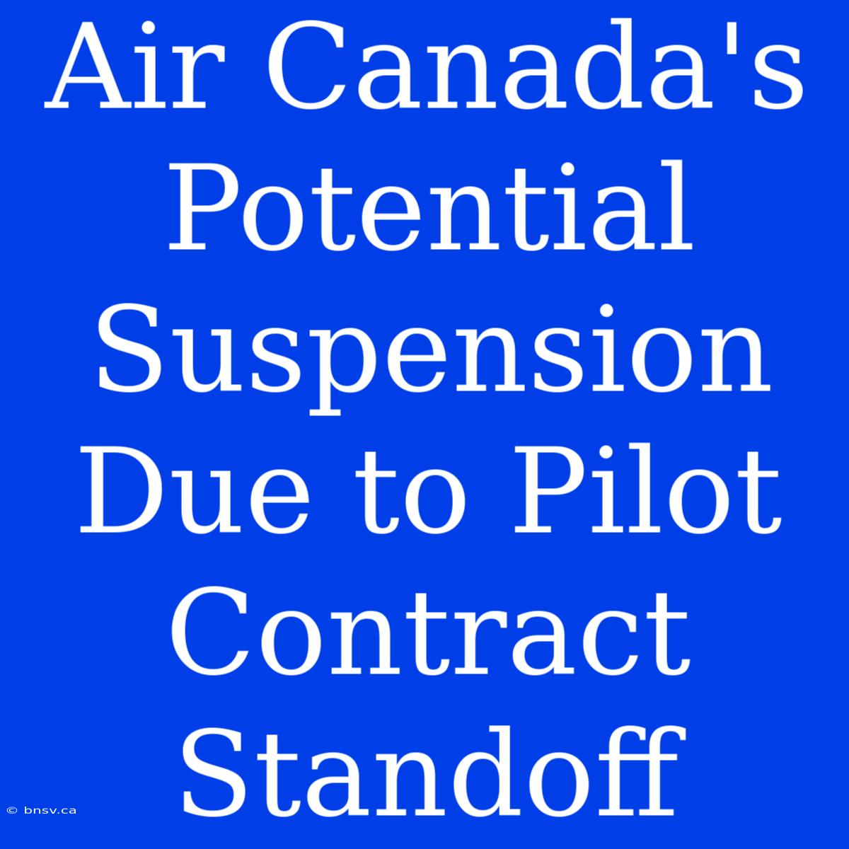 Air Canada's Potential Suspension Due To Pilot Contract Standoff