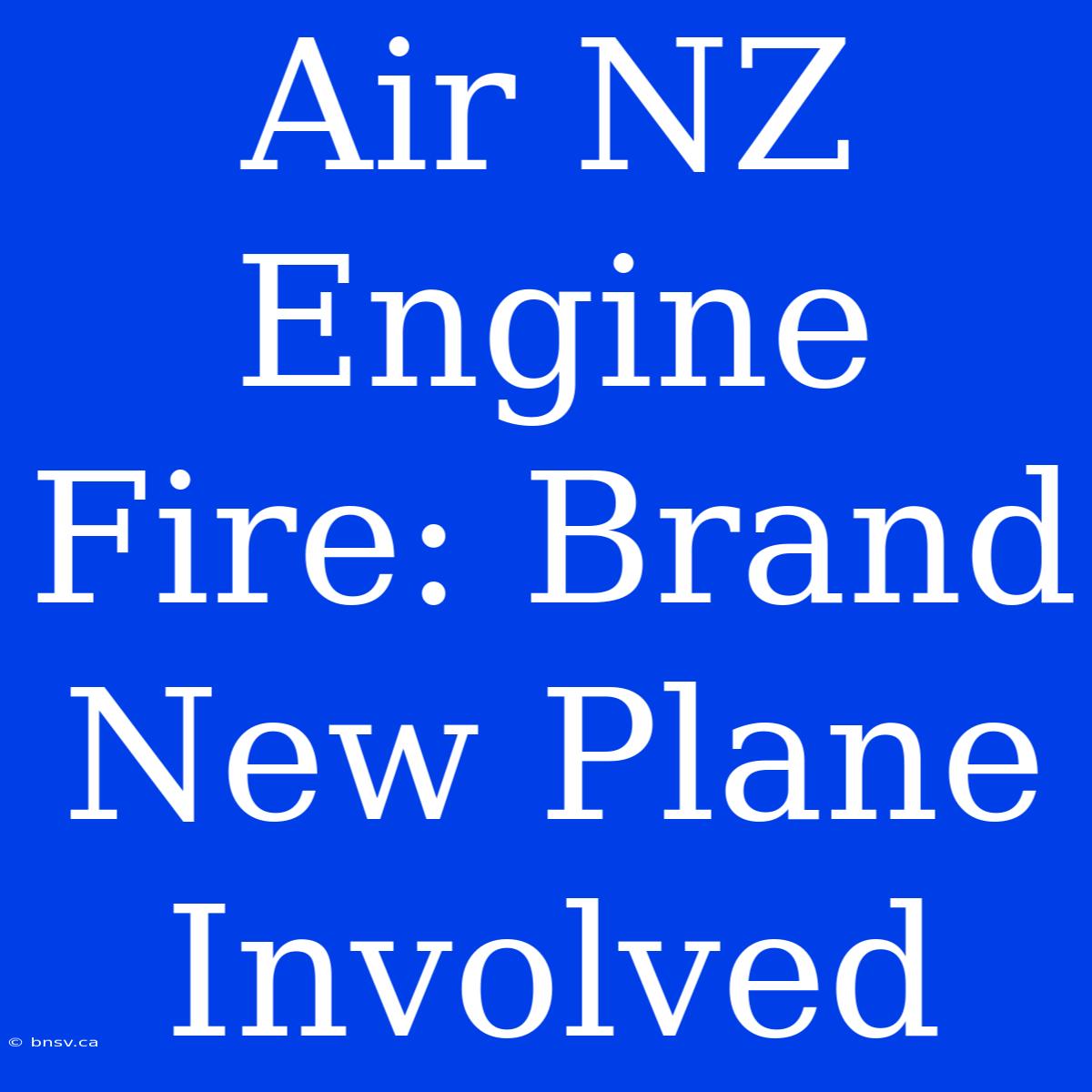 Air NZ Engine Fire: Brand New Plane Involved