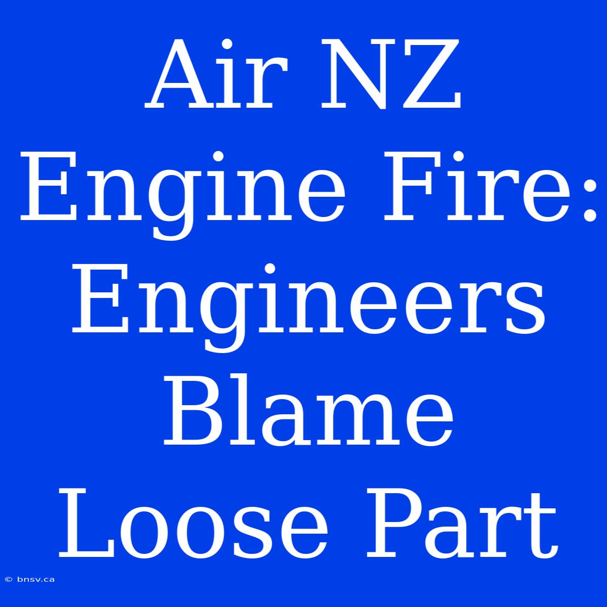 Air NZ Engine Fire: Engineers Blame Loose Part