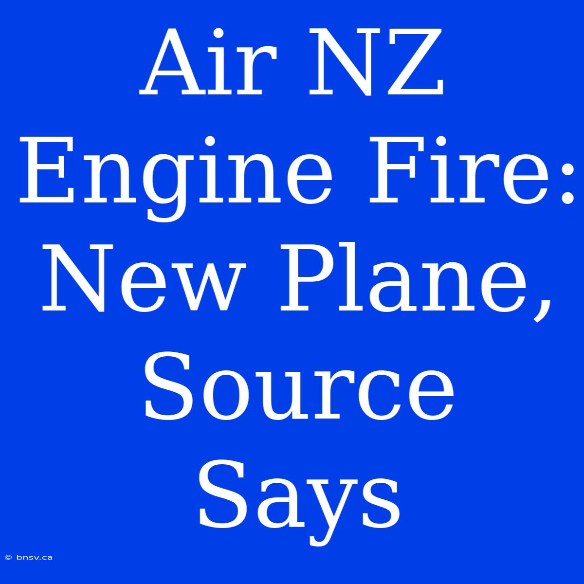 Air NZ Engine Fire: New Plane, Source Says