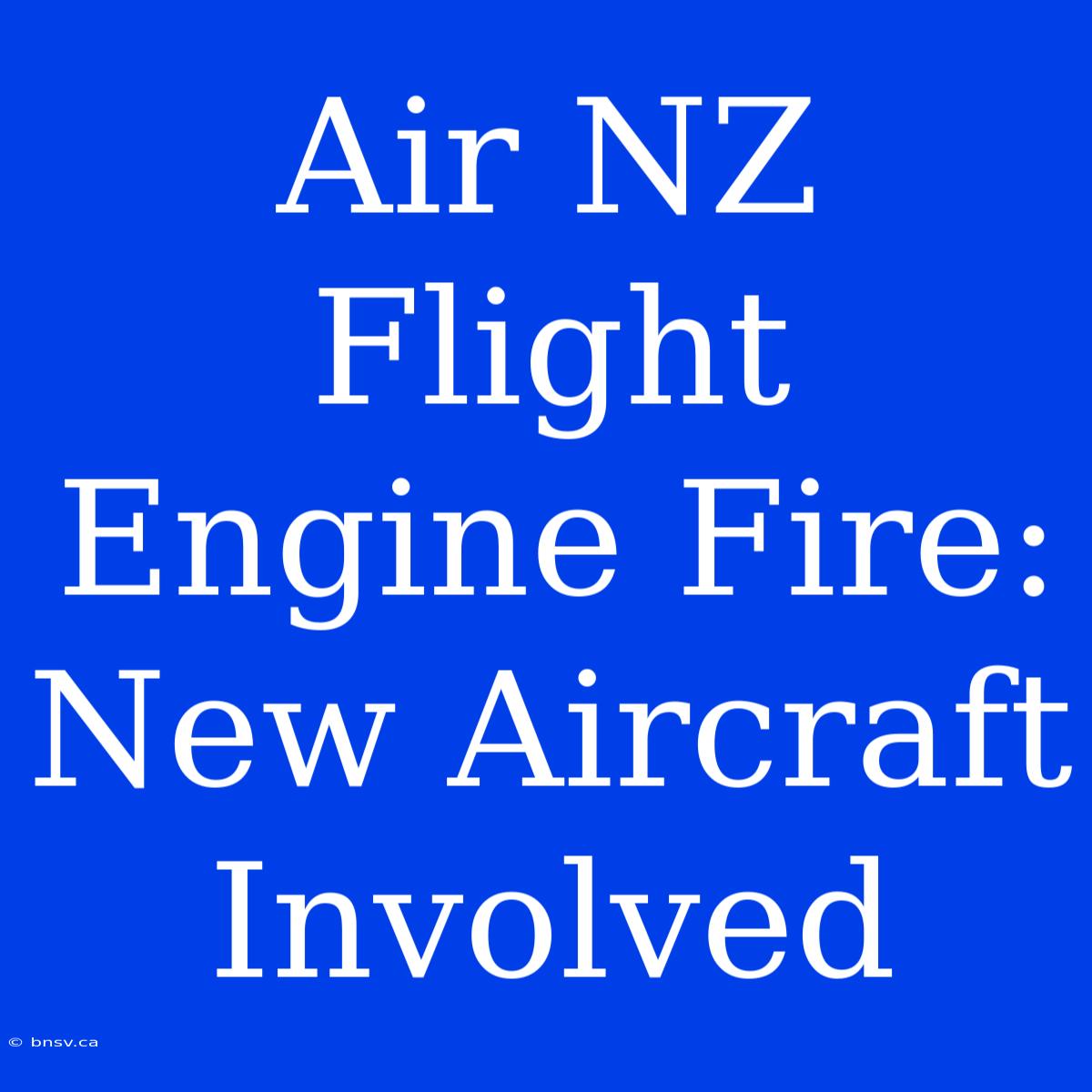 Air NZ Flight Engine Fire: New Aircraft Involved