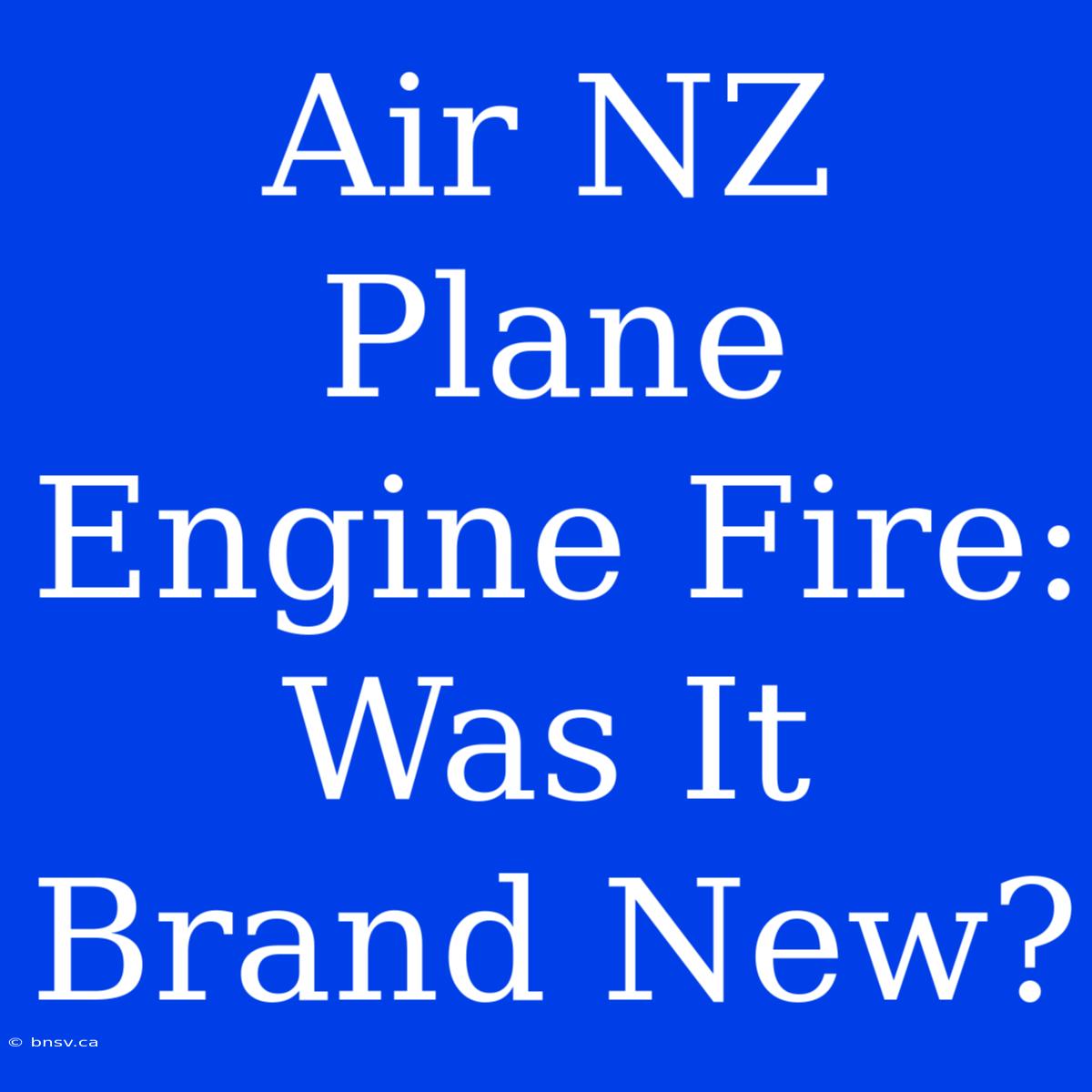 Air NZ Plane Engine Fire: Was It Brand New?