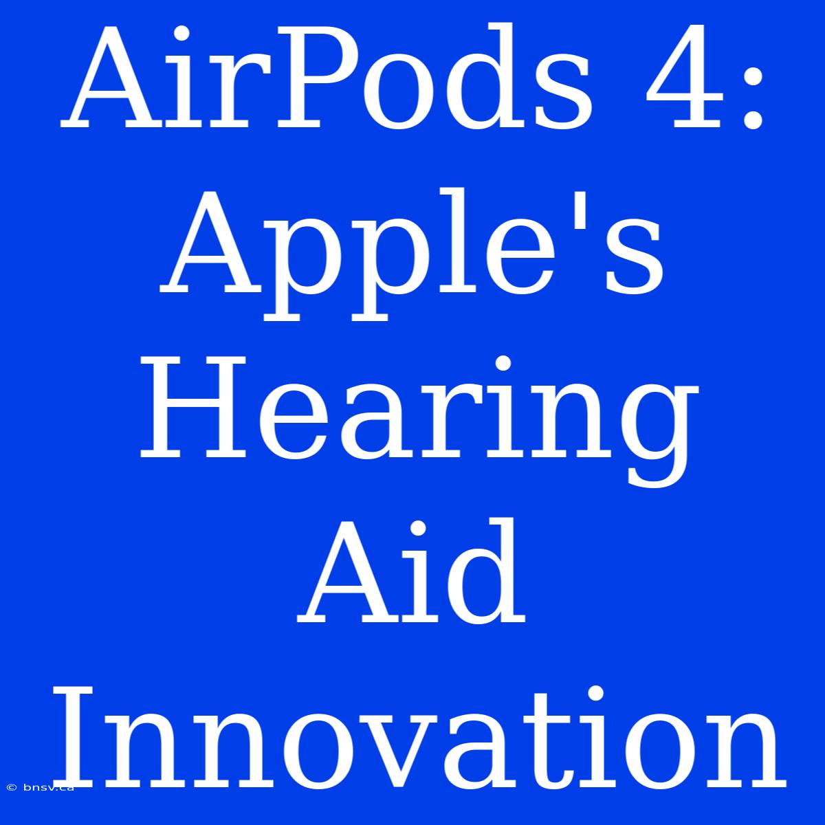 AirPods 4:  Apple's Hearing Aid Innovation