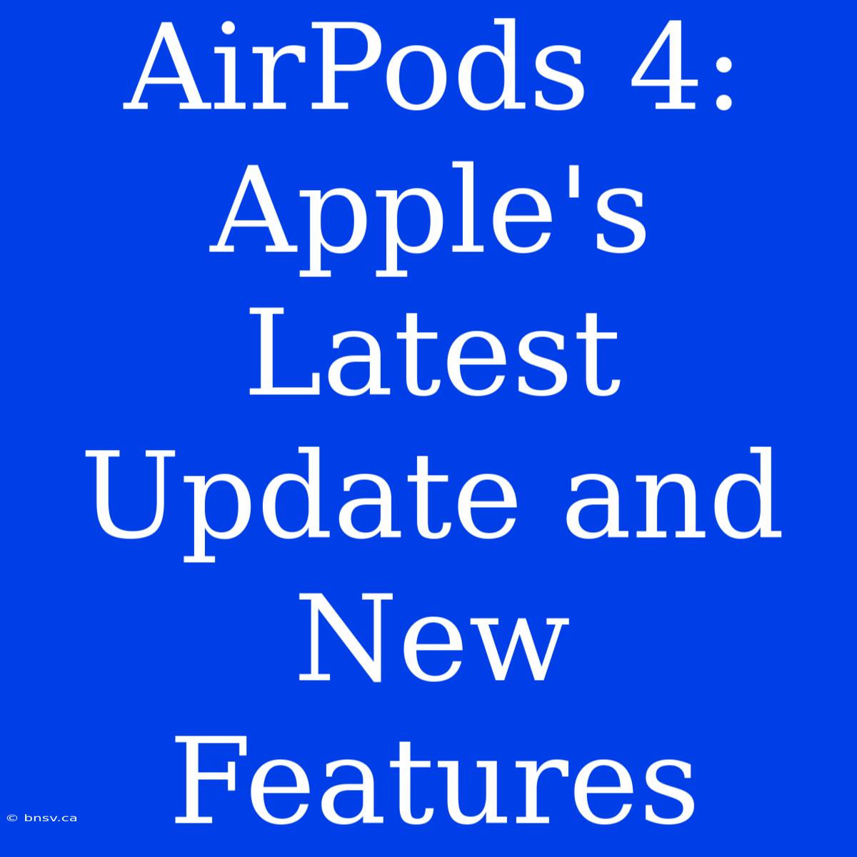 AirPods 4: Apple's Latest Update And New Features