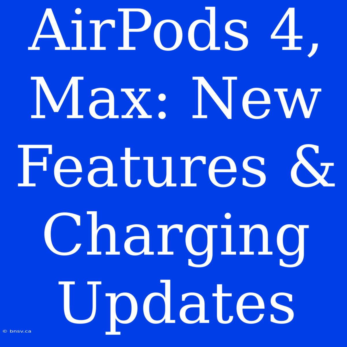 AirPods 4, Max: New Features & Charging Updates