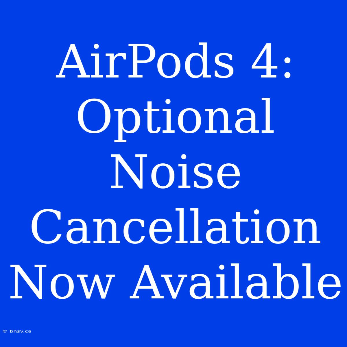 AirPods 4: Optional Noise Cancellation Now Available