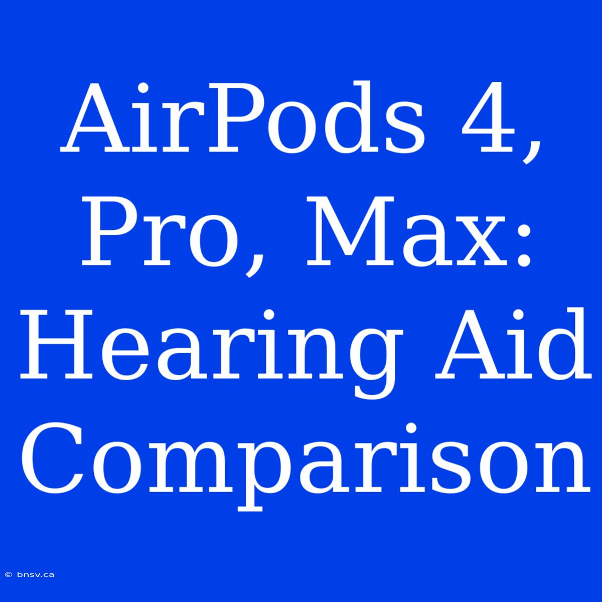 AirPods 4, Pro, Max: Hearing Aid Comparison